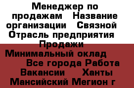 Менеджер по продажам › Название организации ­ Связной › Отрасль предприятия ­ Продажи › Минимальный оклад ­ 25 000 - Все города Работа » Вакансии   . Ханты-Мансийский,Мегион г.